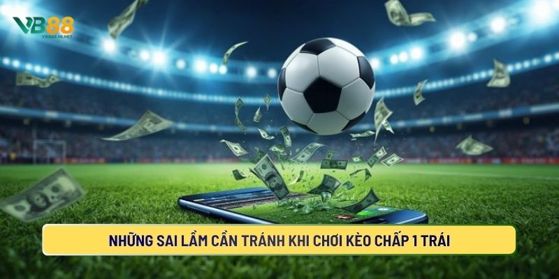 Lưu ý gì khi cược kèo chấp một trái?