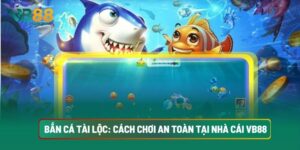 Bắn Cá Tài Lộc Tại Nhà Cái VB88