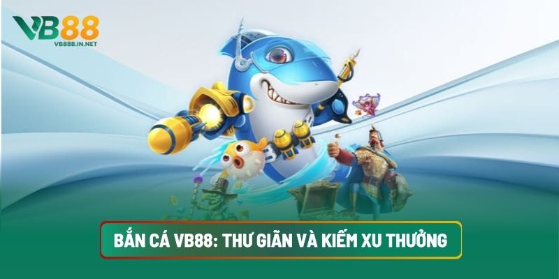 Bắn Cá VB88: Thư Giãn Và Kiếm Xu Thưởng