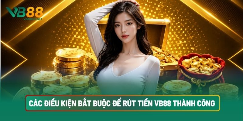 Rút Tiền VB88 Nhanh Từ Quy Trình Chuẩn 2 Các Điều Kiện Bắt Buộc Để Rút Tiền VB88 Thành Công