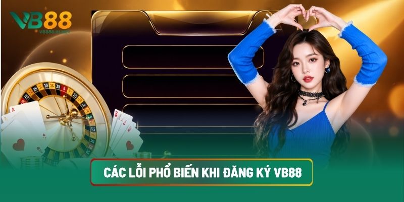 Các Lỗi Phổ Biến Khi Đăng Ký VB88