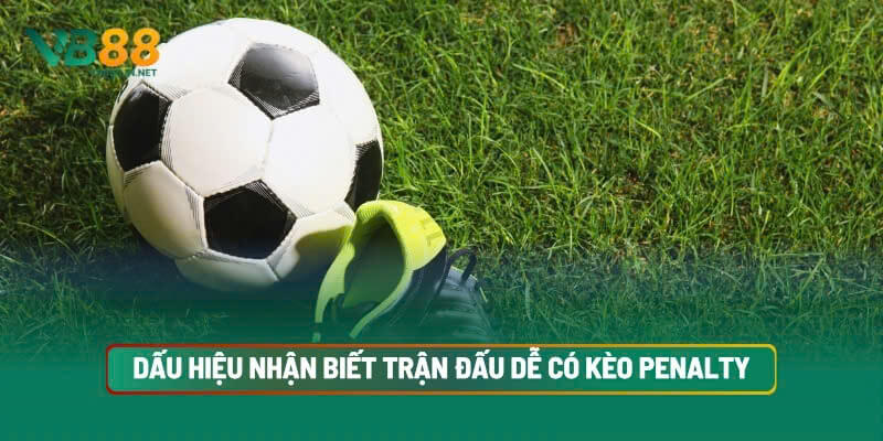Dấu Hiệu Nhận Biết Trận Đấu Dễ Có Kèo Penalty