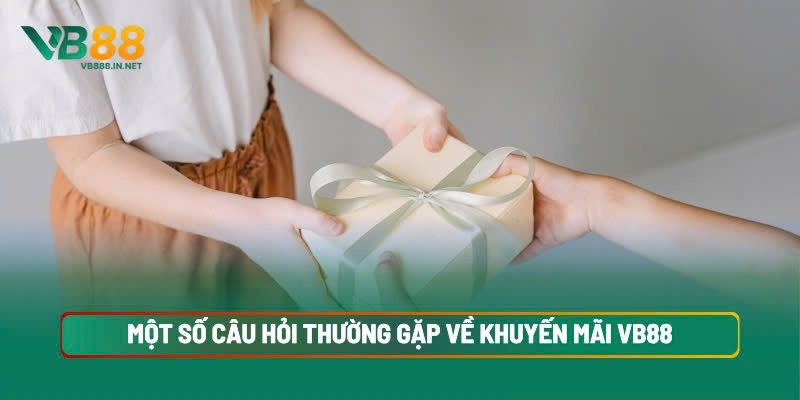 Khuyến Mãi VB88 4 Một Số Câu Hỏi Thường Gặp Về Khuyến Mãi VB88