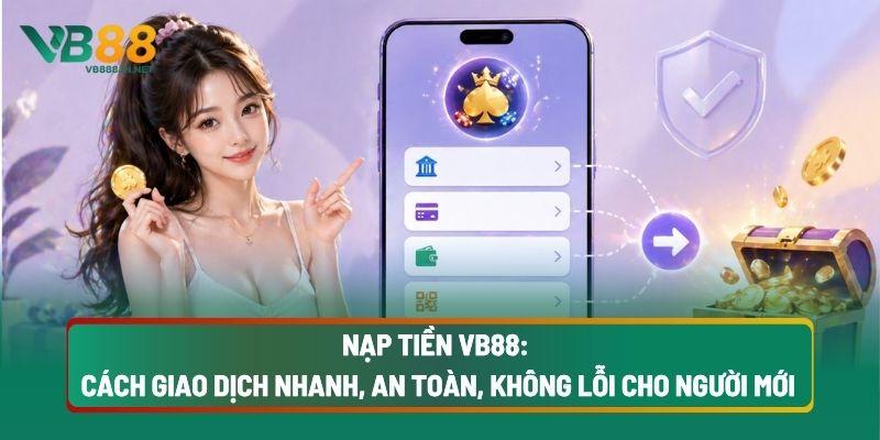 Nạp Tiền VB88 1 Nạp Tiền VB88: Cách Giao Dịch Nhanh, An Toàn, Không Lỗi Cho Người Mới