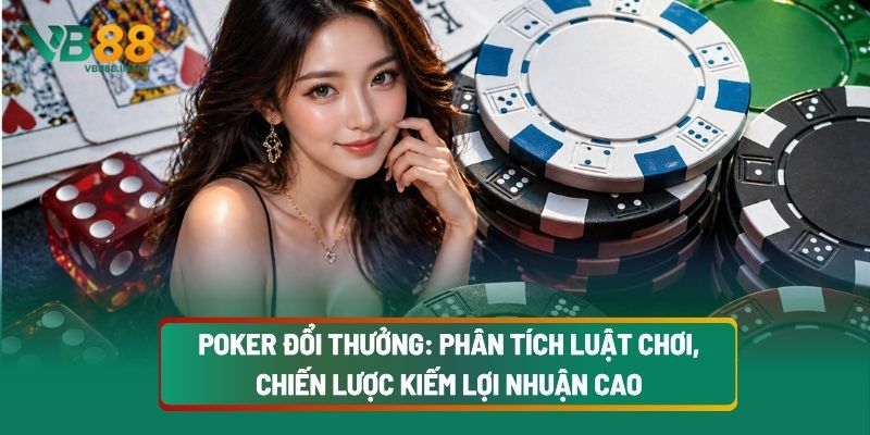 Poker Đổi Thưởng: Phân Tích Luật Chơi, Chiến Lược Kiếm Lợi Nhuận Cao 2 Poker Đổi Thưởng: Phân Tích Luật Chơi, Chiến Lược Kiếm Lợi Nhuận Cao