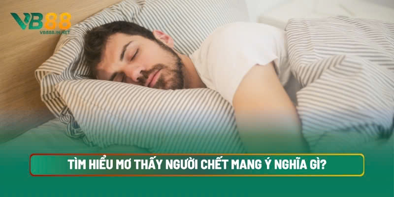 Giải Mã Mơ Thấy Người Chết Điềm Lành Hay Dữ? Đánh Số Gì? 3 Tìm Hiểu Mơ Thấy Người Chết Mang Ý Nghĩa Gì?